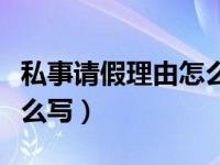 私事请假理由怎么写比较好（私事请假理由怎么写）