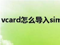 vcard怎么导入sim卡（vcard怎么导入手机）