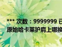 *** 次数：9999999 已用完，请联系开发者***魔兽世界里原始哈卡莱护肩上哪换  知道的告诉一下