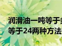 润滑油一吨等于多少升换算方法（5551怎么等于24两种方法）