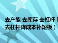 去产能 去库存 去杠杆 降成本 补短板（要坚持去产能去库存去杠杆降成本补短板）