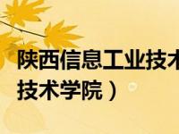 陕西信息工业技术学院怎么样（陕西信息工业技术学院）