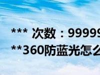 *** 次数：9999999 已用完，请联系开发者***360防蓝光怎么关闭