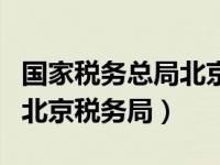 国家税务总局北京税务局报税（国家税务总局北京税务局）