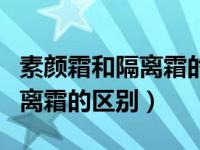 素颜霜和隔离霜的正确使用顺序（素颜霜和隔离霜的区别）