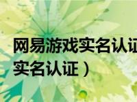 网易游戏实名认证身份证信息无效（网易游戏实名认证）