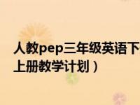 人教pep三年级英语下册教学计划（pep人教版三年级英语上册教学计划）