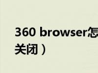 360 browser怎么关闭（360browser怎么关闭）