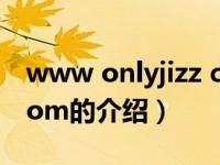 www onlyjizz com（关于www onlyjizz com的介绍）