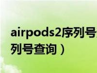 airpods2序列号查询保修日期（airpods2序列号查询）