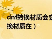 dnf转换材质会变另一个套装效果吗（dnf转换材质在）