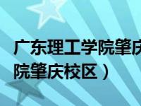 广东理工学院肇庆校区招生电话（广东理工学院肇庆校区）