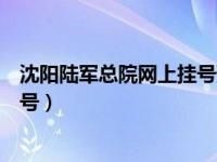 沈阳陆军总院网上挂号预约怎么挂号（沈阳陆军总院网上挂号）