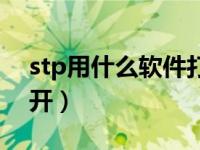 stp用什么软件打开最快（stp用什么软件打开）