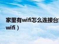 家里有wifi怎么连接台式电脑（电脑没有无线网卡怎么连接wifi）