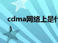 cdma网络上是什么意思（cdma是什么意思）