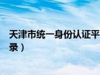 天津市统一身份认证平台登录（天津市统一身份认证平台登录）