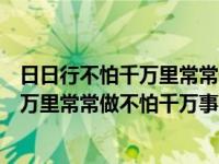 日日行不怕千万里常常做不怕千万事的意思（日日行不怕千万里常常做不怕千万事）