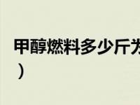 甲醇燃料多少斤为一升（甲醇燃料多少钱一吨）