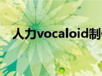 人力vocaloid制作过程（人力vocaloid）