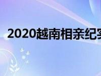 2020越南相亲纪实视频（越南新娘相亲团）