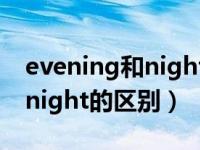 evening和night的区别在哪里（evening和night的区别）