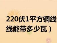 220伏1平方铜线能带多少瓦（220伏4平方铜线能带多少瓦）