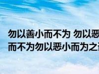 勿以善小而不为 勿以恶小而为之这句话是谁说的（勿以善小而不为勿以恶小而为之谁说的）