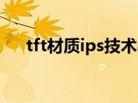 tft材质ips技术与lcd哪个好（tft材质）