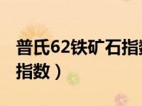 普氏62铁矿石指数历史最高（普氏62 铁矿石指数）