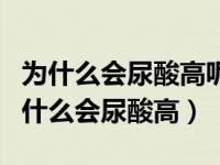 为什么会尿酸高呢三大原因导致尿酸异常（为什么会尿酸高）