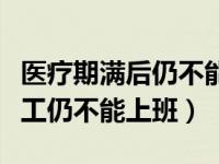 医疗期满后仍不能上班算旷工（医疗期满后员工仍不能上班）