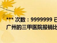 *** 次数：9999999 已用完，请联系开发者***职工医保在广州的三甲医院报销比例