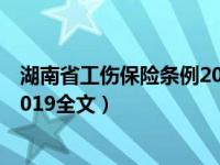 湖南省工伤保险条例2019全文解读（湖南省工伤保险条例2019全文）