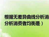 根据无差异曲线分析消费者均衡是单选题（根据无差异曲线分析消费者均衡是）