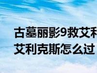 古墓丽影9救艾利克斯怎么过（古墓丽影9救艾利克斯怎么过）