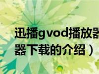 迅播gvod播放器下载（关于迅播gvod播放器下载的介绍）