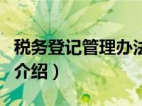 税务登记管理办法（关于税务登记管理办法的介绍）