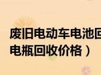 废旧电动车电池回收价格行行动态（电动车废电瓶回收价格）