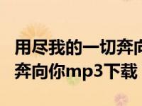 用尽我的一切奔向你歌曲下载（用尽我的一切奔向你mp3下载）