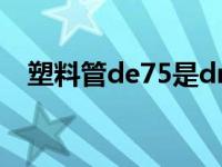 塑料管de75是dn多少（de75是dn多少）