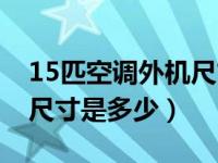 15匹空调外机尺寸是多少的（15匹空调外机尺寸是多少）