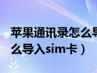 苹果通讯录怎么导入sim卡中（苹果通讯录怎么导入sim卡）