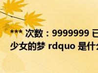 *** 次数：9999999 已用完，请联系开发者***ldquo 九亿少女的梦 rdquo 是什么梗