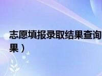 志愿填报录取结果查询（填报志愿后多长时间能查到录取结果）