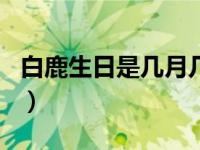 白鹿生日是几月几日（权志龙生日是几月几日）