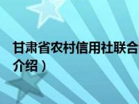 甘肃省农村信用社联合社（关于甘肃省农村信用社联合社的介绍）