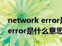 network error是什么意思中文（network error是什么意思）