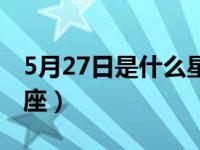 5月27日是什么星座准确（5月27日是什么星座）