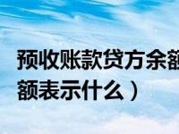 预收账款贷方余额表示什么（预收账款贷方余额表示什么）